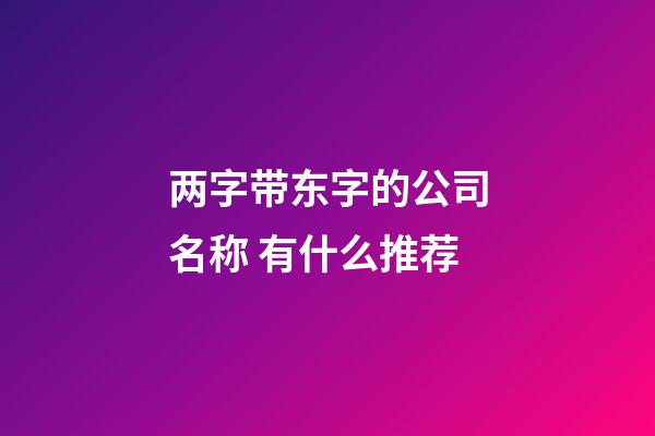 两字带东字的公司名称 有什么推荐-第1张-公司起名-玄机派